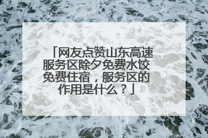 网友点赞山东高速服务区除夕免费水饺免费住宿，服务区的作用是什么？