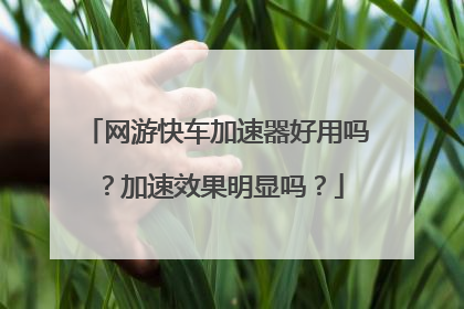 网游快车加速器好用吗？加速效果明显吗？
