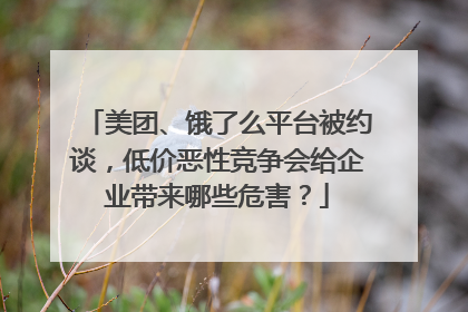 美团、饿了么平台被约谈，低价恶性竞争会给企业带来哪些危害？