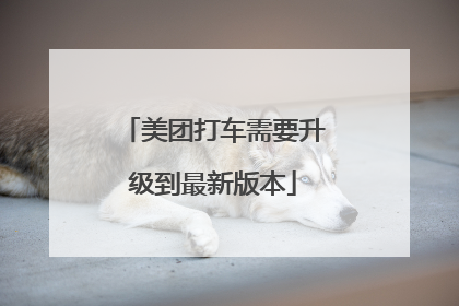 美团打车需要升级到最新版本