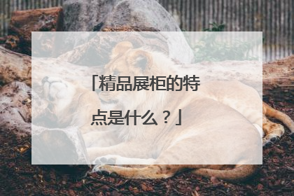 精品展柜的特点是什么？