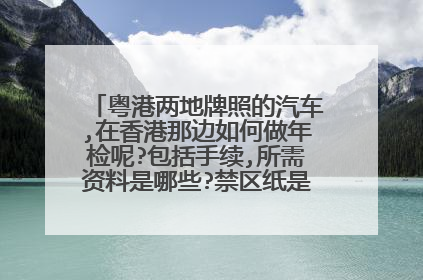 粤港两地牌照的汽车,在香港那边如何做年检呢?包括手续,所需资料是哪些?禁区纸是什么东东呢?