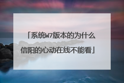 系统W7版本的为什么信阳的心动在线不能看