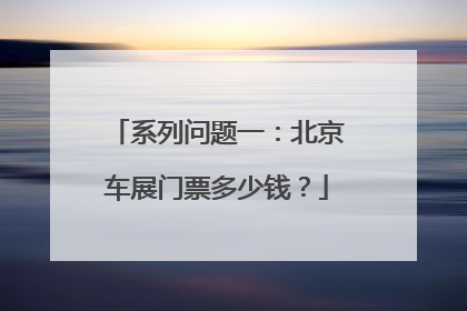 系列问题一：北京车展门票多少钱？