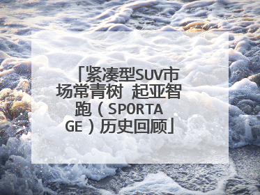 紧凑型SUV市场常青树 起亚智跑（SPORTAGE）历史回顾