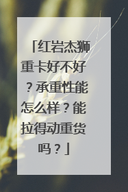 红岩杰狮重卡好不好？承重性能怎么样？能拉得动重货吗？