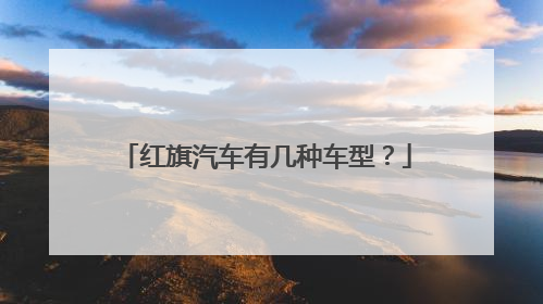 红旗汽车有几种车型？