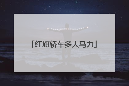 红旗轿车多大马力