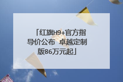 红旗H9+官方指导价公布 卓越定制版86万元起