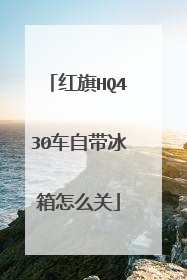 红旗HQ430车自带冰箱怎么关