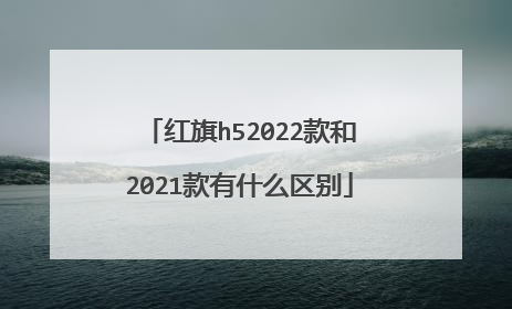红旗h52022款和2021款有什么区别