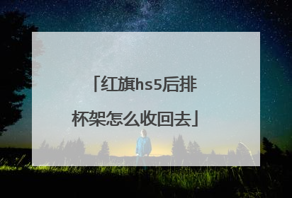 红旗hs5后排杯架怎么收回去