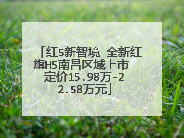 红5新智境 全新红旗H5南昌区域上市 定价15.98万-22.58万元
