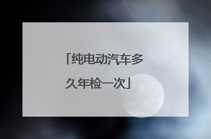 纯电动汽车多久年检一次