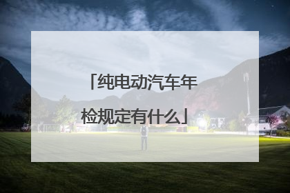 纯电动汽车年检规定有什么