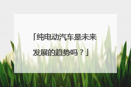 纯电动汽车是未来发展的趋势吗？