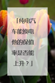 纯电汽车能换电他的保值率是否能上升？