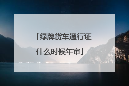 绿牌货车通行证什么时候年审