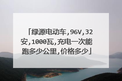 绿源电动车,96V,32安,1000瓦,充电一次能跑多少公里,价格多少