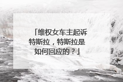 维权女车主起诉特斯拉，特斯拉是如何回应的？