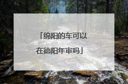 绵阳的车可以在德阳年审吗