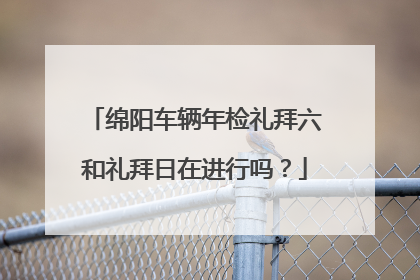 绵阳车辆年检礼拜六和礼拜日在进行吗？
