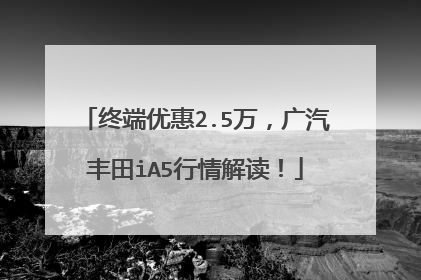 终端优惠2.5万，广汽丰田iA5行情解读！