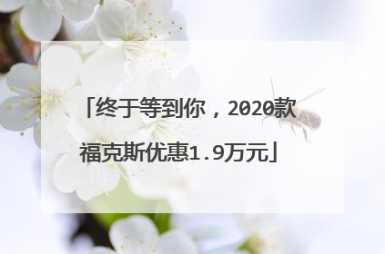 终于等到你，2020款福克斯优惠1.9万元