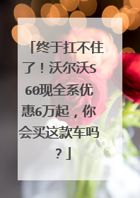 终于扛不住了！沃尔沃S60现全系优惠6万起，你会买这款车吗？