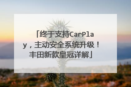 终于支持CarPlay，主动安全系统升级！丰田新款皇冠详解