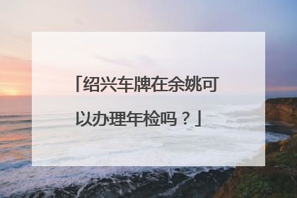 绍兴车牌在余姚可以办理年检吗？