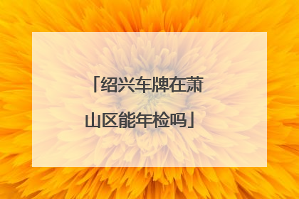 绍兴车牌在萧山区能年检吗