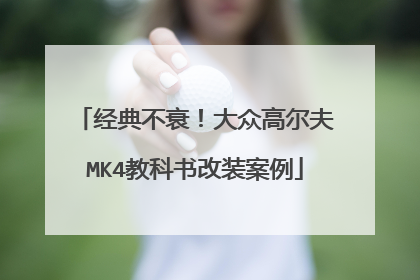 经典不衰！大众高尔夫MK4教科书改装案例