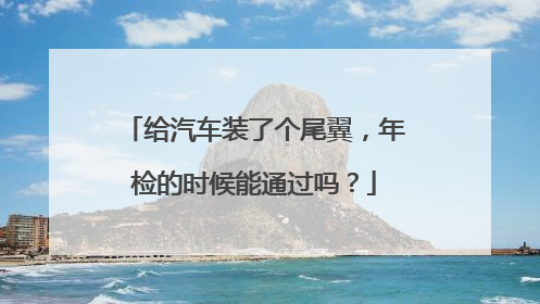 给汽车装了个尾翼，年检的时候能通过吗？