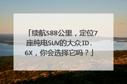 续航588公里，定位7座纯电SUV的大众ID.6X，你会选择它吗？