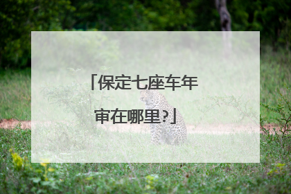 保定七座车年审在哪里?