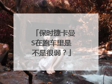 保时捷卡曼S在跑车里是不是很弱？