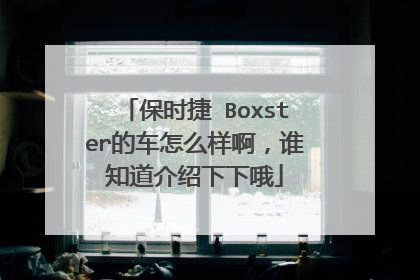 保时捷 Boxster的车怎么样啊，谁知道介绍下下哦