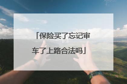 保险买了忘记审车了上路合法吗