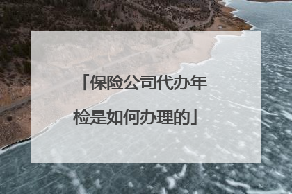 保险公司代办年检是如何办理的