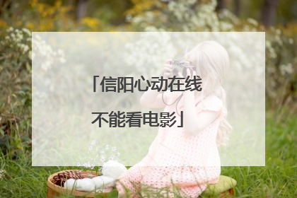 信阳心动在线不能看电影