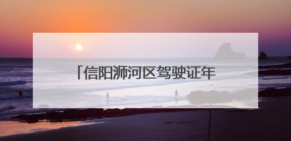 信阳浉河区驾驶证年检在哪里？A、B照年检的地点一样吗？年检的需要注意哪些问题？要带哪些东西？
