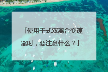 使用干式双离合变速器时，要注意什么？