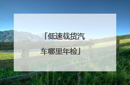 低速载货汽车哪里年检