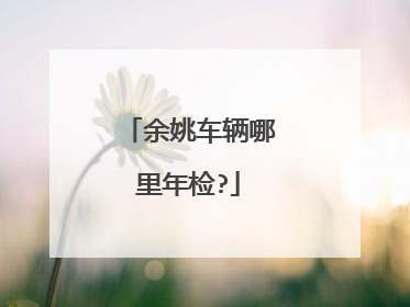 余姚车辆哪里年检?