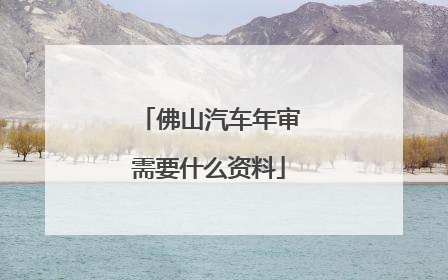 佛山汽车年审需要什么资料