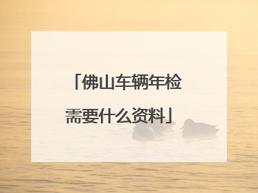 佛山车辆年检需要什么资料