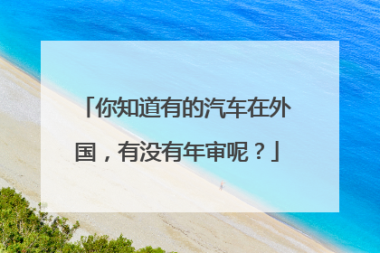 你知道有的汽车在外国，有没有年审呢？