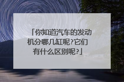 你知道汽车的发动机分哪几缸呢?它们有什么区别呢?