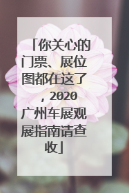 你关心的门票、展位图都在这了，2020广州车展观展指南请查收